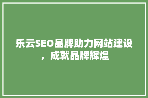 乐云SEO品牌助力网站建设，成就品牌辉煌