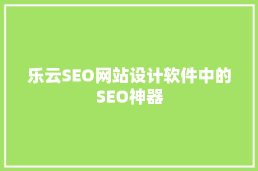乐云SEO网站设计软件中的SEO神器