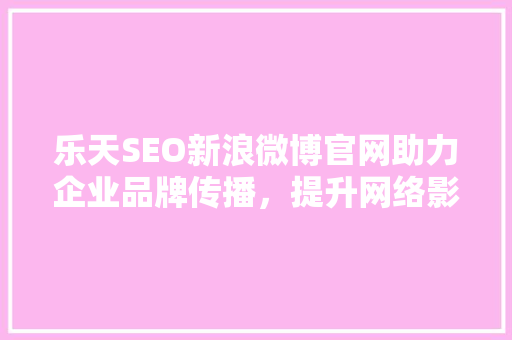 乐天SEO新浪微博官网助力企业品牌传播，提升网络影响力