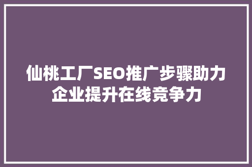 仙桃工厂SEO推广步骤助力企业提升在线竞争力