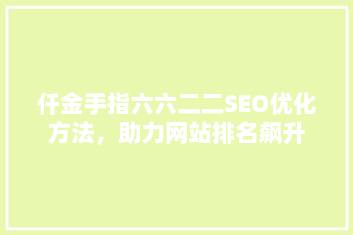 仟金手指六六二二SEO优化方法，助力网站排名飙升