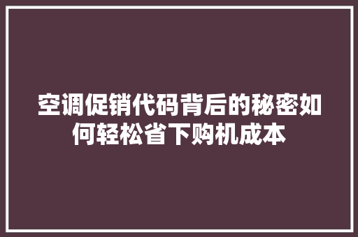 空调促销代码背后的秘密如何轻松省下购机成本