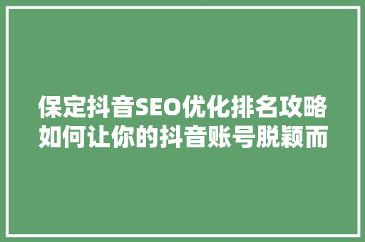 保定抖音SEO优化排名攻略如何让你的抖音账号脱颖而出