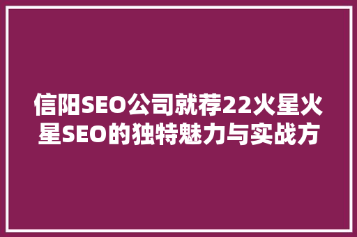 信阳SEO公司就荐22火星火星SEO的独特魅力与实战方法