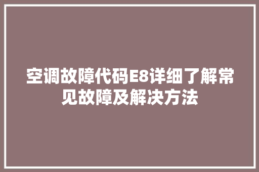 空调故障代码E8详细了解常见故障及解决方法