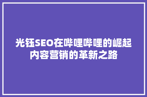 光钰SEO在哔哩哔哩的崛起内容营销的革新之路