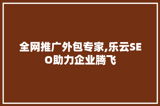 全网推广外包专家,乐云SEO助力企业腾飞