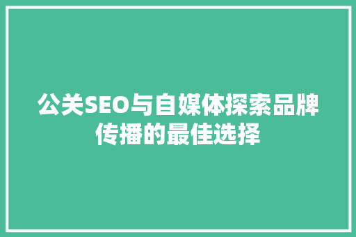 公关SEO与自媒体探索品牌传播的最佳选择