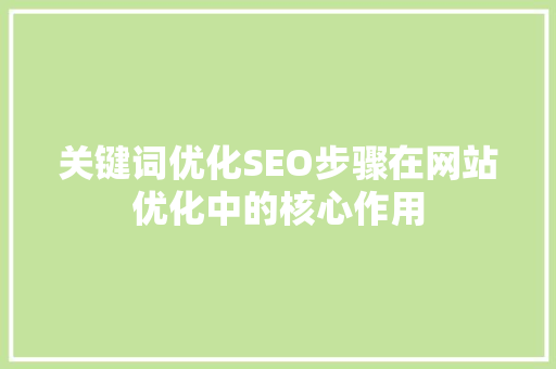 关键词优化SEO步骤在网站优化中的核心作用