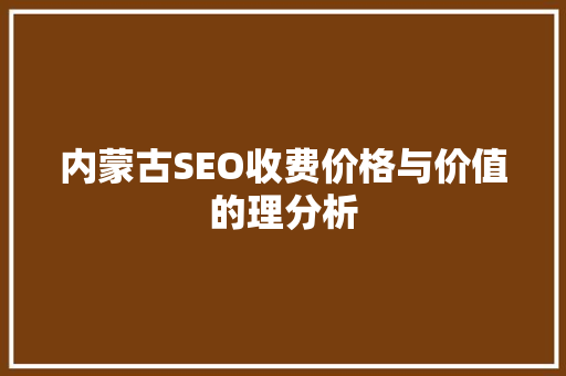 内蒙古SEO收费价格与价值的理分析