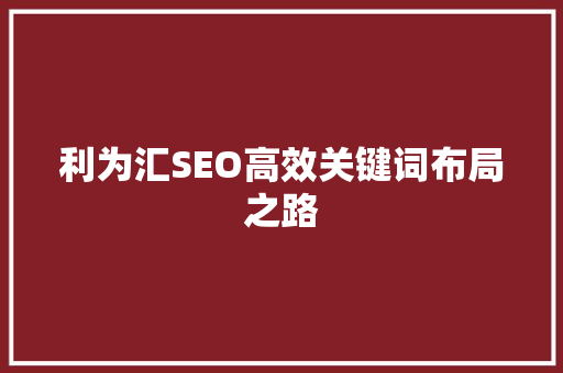 利为汇SEO高效关键词布局之路