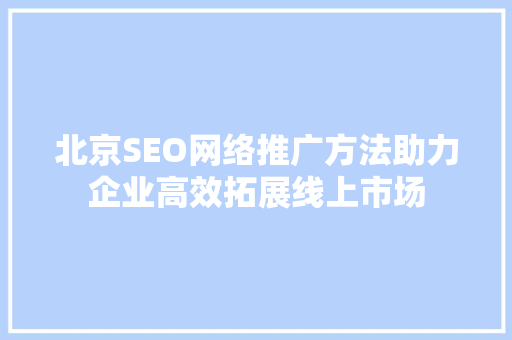 北京SEO网络推广方法助力企业高效拓展线上市场
