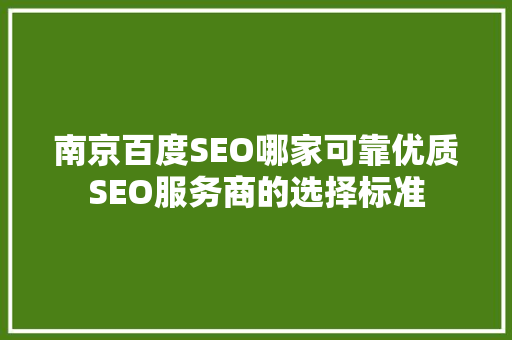 南京百度SEO哪家可靠优质SEO服务商的选择标准