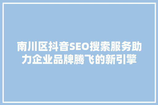 南川区抖音SEO搜索服务助力企业品牌腾飞的新引擎