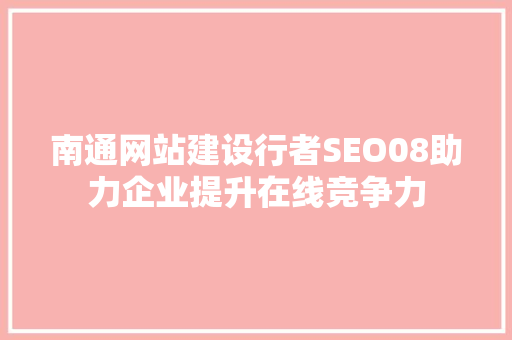 南通网站建设行者SEO08助力企业提升在线竞争力