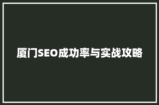 厦门SEO成功率与实战攻略