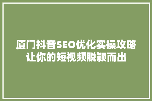 厦门抖音SEO优化实操攻略让你的短视频脱颖而出