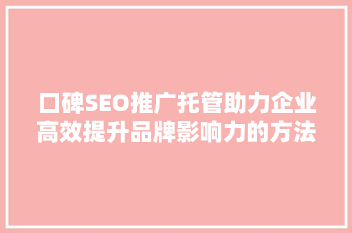 口碑SEO推广托管助力企业高效提升品牌影响力的方法