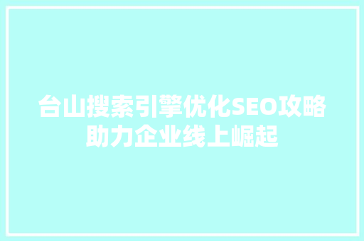 台山搜索引擎优化SEO攻略助力企业线上崛起