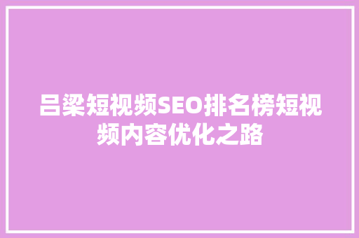 吕梁短视频SEO排名榜短视频内容优化之路