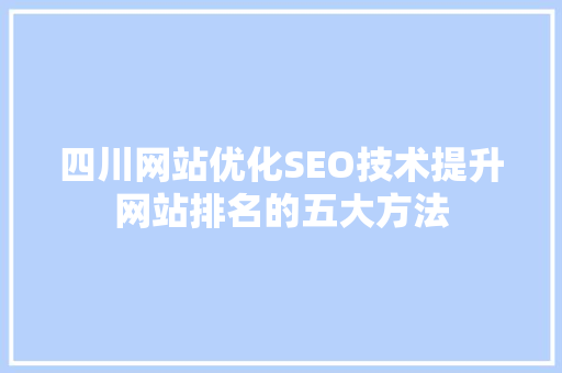 四川网站优化SEO技术提升网站排名的五大方法