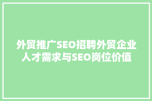 外贸推广SEO招聘外贸企业人才需求与SEO岗位价值