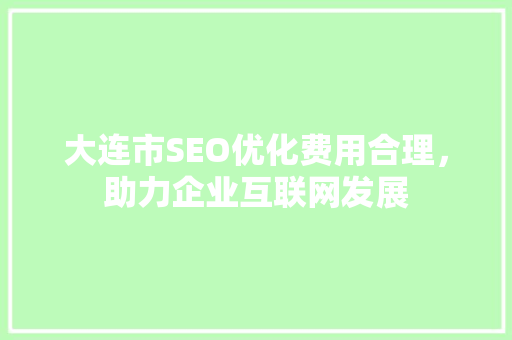 大连市SEO优化费用合理，助力企业互联网发展
