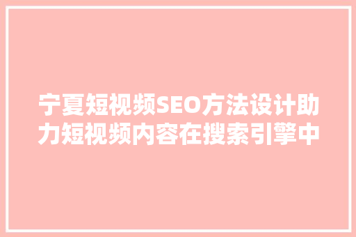 宁夏短视频SEO方法设计助力短视频内容在搜索引擎中脱颖而出