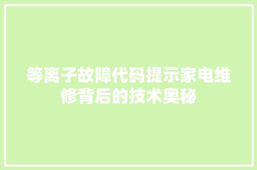 等离子故障代码提示家电维修背后的技术奥秘