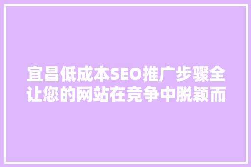 宜昌低成本SEO推广步骤全让您的网站在竞争中脱颖而出