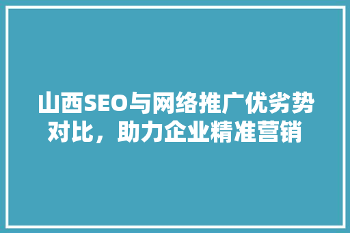 山西SEO与网络推广优劣势对比，助力企业精准营销