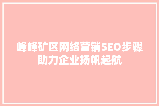 峰峰矿区网络营销SEO步骤助力企业扬帆起航