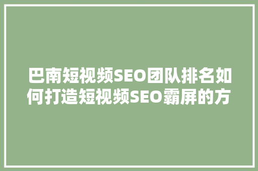 巴南短视频SEO团队排名如何打造短视频SEO霸屏的方法