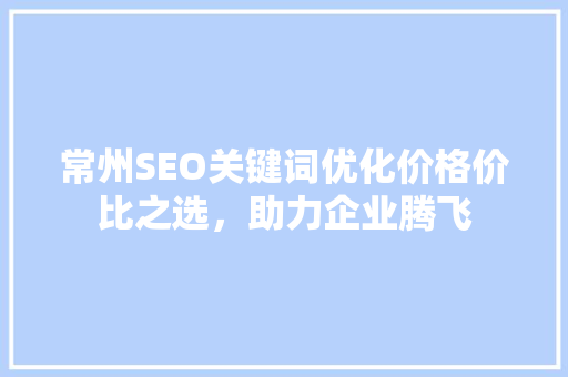 常州SEO关键词优化价格价比之选，助力企业腾飞