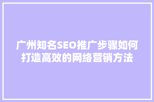 广州知名SEO推广步骤如何打造高效的网络营销方法