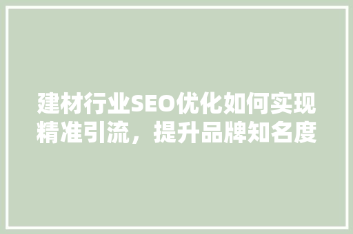建材行业SEO优化如何实现精准引流，提升品牌知名度