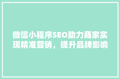 微信小程序SEO助力商家实现精准营销，提升品牌影响力