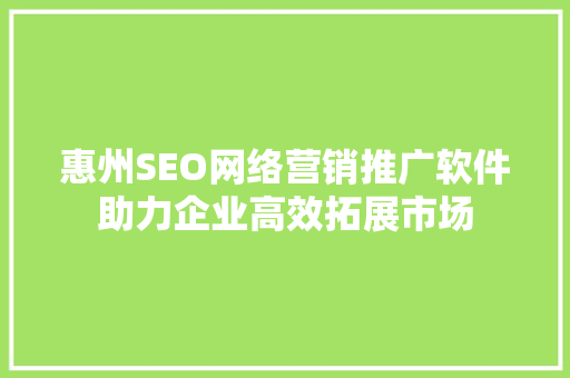 惠州SEO网络营销推广软件助力企业高效拓展市场