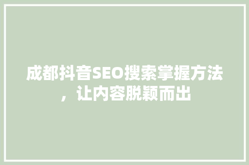 成都抖音SEO搜索掌握方法，让内容脱颖而出