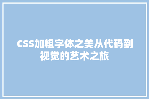 CSS加粗字体之美从代码到视觉的艺术之旅