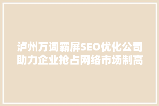 泸州万词霸屏SEO优化公司助力企业抢占网络市场制高点