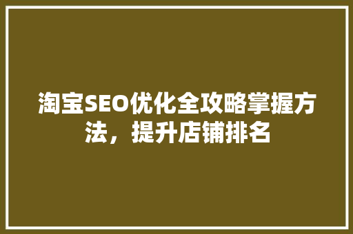 淘宝SEO优化全攻略掌握方法，提升店铺排名  第1张
