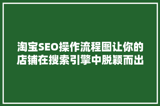 淘宝SEO操作流程图让你的店铺在搜索引擎中脱颖而出