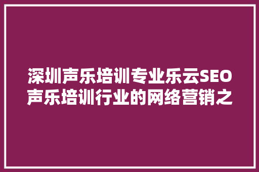 深圳声乐培训专业乐云SEO声乐培训行业的网络营销之路  第1张