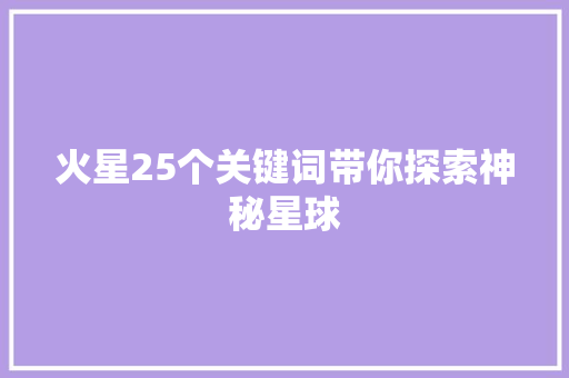 火星25个关键词带你探索神秘星球