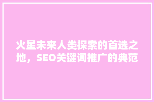 火星未来人类探索的首选之地，SEO关键词推广的典范