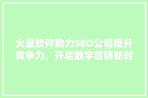 火星软件助力SEO公司提升竞争力，开启数字营销新时代