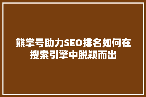 熊掌号助力SEO排名如何在搜索引擎中脱颖而出  第1张
