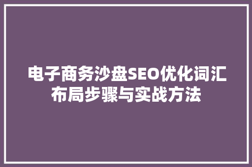 电子商务沙盘SEO优化词汇布局步骤与实战方法