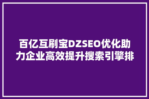 百亿互刷宝DZSEO优化助力企业高效提升搜索引擎排名